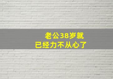 老公38岁就已经力不从心了