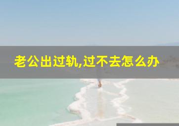 老公出过轨,过不去怎么办