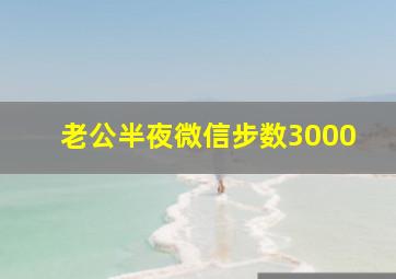 老公半夜微信步数3000