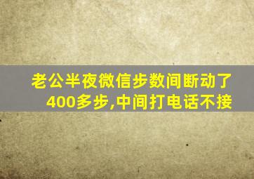 老公半夜微信步数间断动了400多步,中间打电话不接