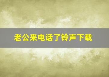 老公来电话了铃声下载