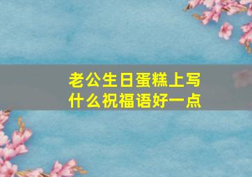 老公生日蛋糕上写什么祝福语好一点