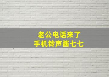 老公电话来了手机铃声酱七七