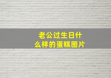 老公过生日什么样的蛋糕图片