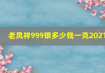 老凤祥999银多少钱一克2021