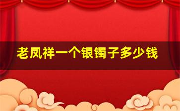 老凤祥一个银镯子多少钱