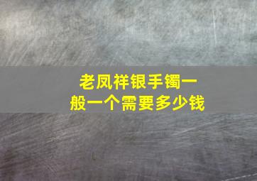 老凤祥银手镯一般一个需要多少钱