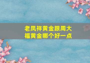 老凤祥黄金跟周大福黄金哪个好一点