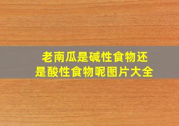 老南瓜是碱性食物还是酸性食物呢图片大全