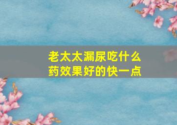 老太太漏尿吃什么药效果好的快一点