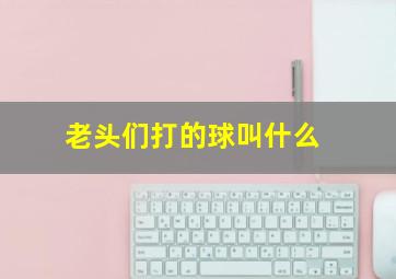 老头们打的球叫什么