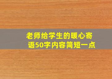 老师给学生的暖心寄语50字内容简短一点