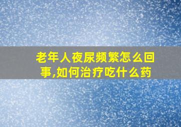 老年人夜尿频繁怎么回事,如何治疗吃什么药