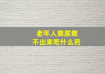 老年人撒尿撒不出来吃什么药