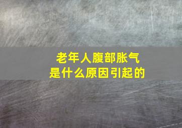 老年人腹部胀气是什么原因引起的