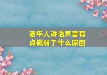 老年人讲话声音有点微弱了什么原因