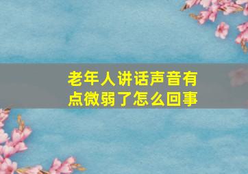 老年人讲话声音有点微弱了怎么回事