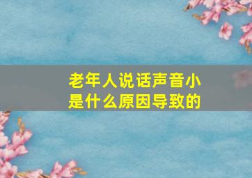 老年人说话声音小是什么原因导致的