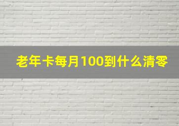 老年卡每月100到什么清零