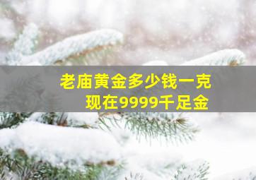 老庙黄金多少钱一克现在9999千足金