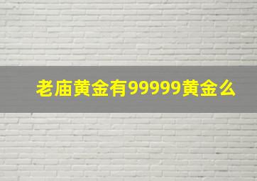 老庙黄金有99999黄金么