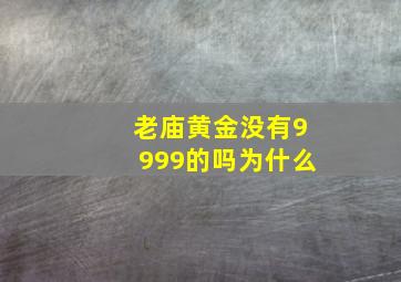 老庙黄金没有9999的吗为什么