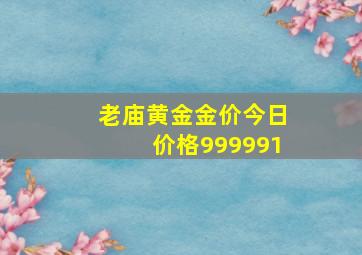 老庙黄金金价今日价格999991