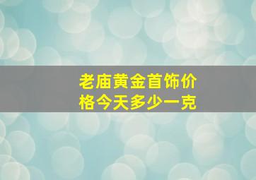 老庙黄金首饰价格今天多少一克