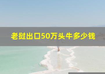 老挝出口50万头牛多少钱