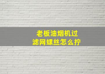 老板油烟机过滤网螺丝怎么拧