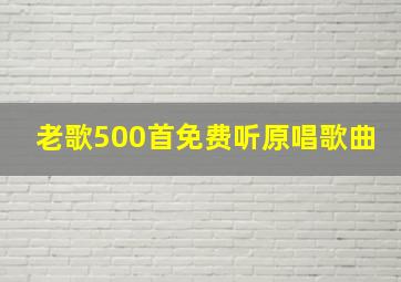 老歌500首免费听原唱歌曲