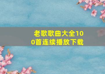 老歌歌曲大全100首连续播放下载