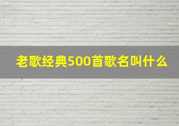 老歌经典500首歌名叫什么