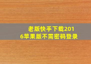 老版快手下载2016苹果版不需密码登录