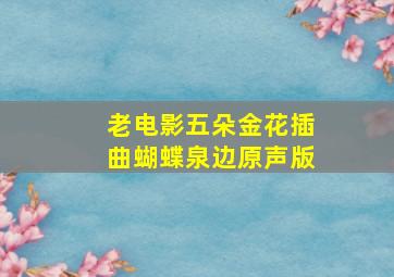 老电影五朵金花插曲蝴蝶泉边原声版