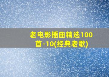 老电影插曲精选100首-10(经典老歌)