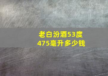 老白汾酒53度475毫升多少钱