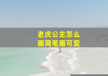 老虎公主怎么画简笔画可爱