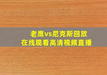 老鹰vs尼克斯回放在线观看高清视频直播