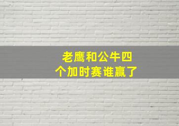 老鹰和公牛四个加时赛谁赢了