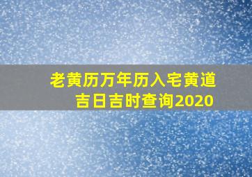 老黄历万年历入宅黄道吉日吉时查询2020