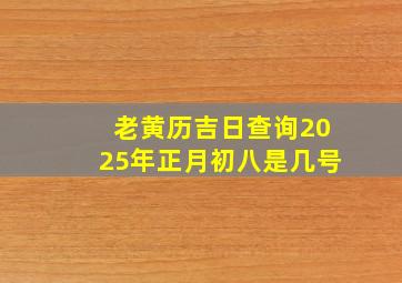 老黄历吉日查询2025年正月初八是几号