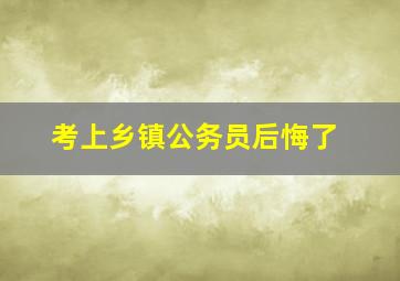 考上乡镇公务员后悔了