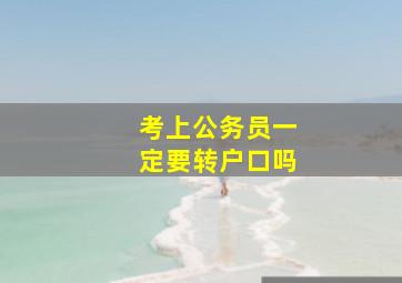 考上公务员一定要转户口吗