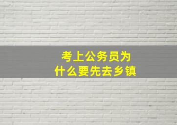 考上公务员为什么要先去乡镇