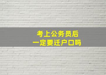 考上公务员后一定要迁户口吗