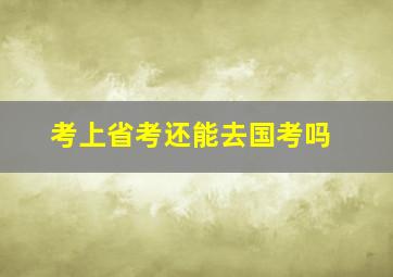 考上省考还能去国考吗