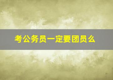 考公务员一定要团员么