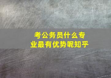 考公务员什么专业最有优势呢知乎