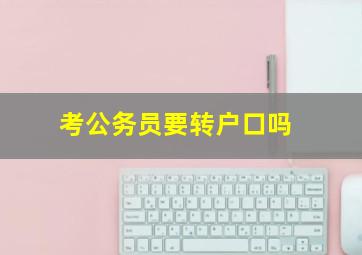 考公务员要转户口吗